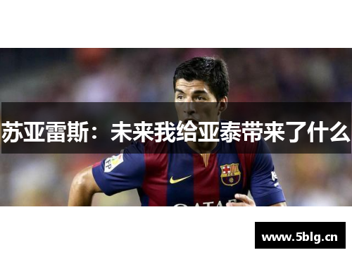 苏亚雷斯：未来我给亚泰带来了什么
